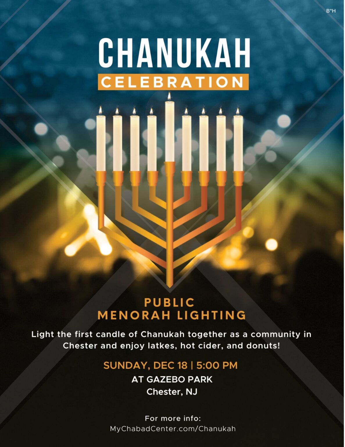 Join us to light the first candle of Chanukah together as a community at Municipal Field Gazebo in downtown Chester and enjoy latkes, hot cider, and donuts! Sponsored by the Chabad Jewish Center  Date: Sunday, December 18 Location: Municipal Field Gazebo, 134 Main Street, Chester, NJ 07930 Time: 5-7PM More info: MyChabadCenter.com/Chanukah