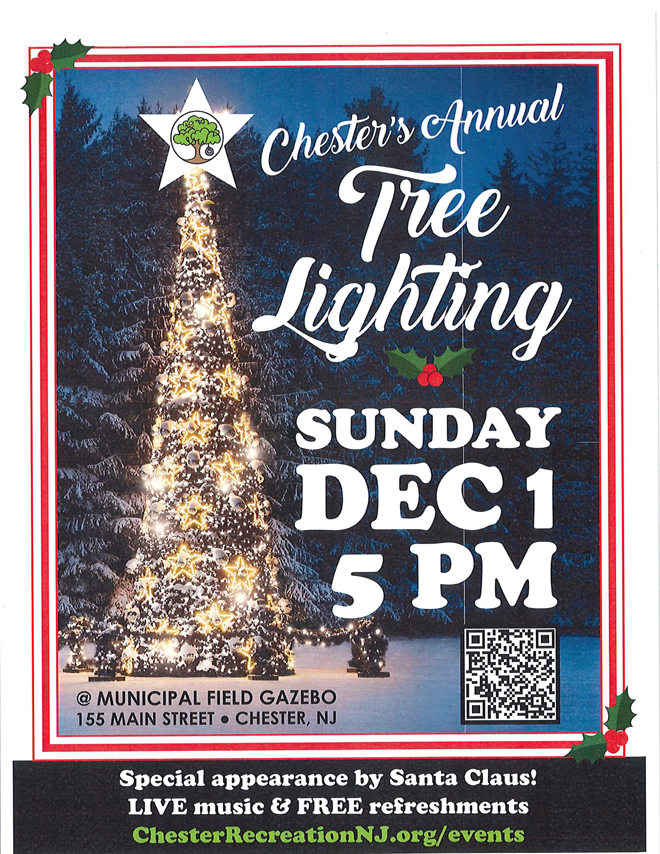 Tree Lighting flyer. Sunday December 1st, at 5 PM. Location: Municipal Field Gazebo, 155 Main St. Chester, NJ. Special appearances by Santa Claus! Live Music and FREE refreshments. Go to chesterrecreationnj.org/events